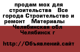 продам мох для строительства - Все города Строительство и ремонт » Материалы   . Челябинская обл.,Челябинск г.